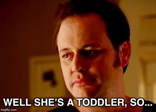 Well she's a guy so | WELL SHE’S A TODDLER, SO... | image tagged in well she's a guy so | made w/ Imgflip meme maker
