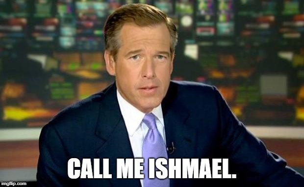 The White Whale | CALL ME ISHMAEL. | image tagged in memes,brian williams was there,ishmael,moby dick,liar,fake news | made w/ Imgflip meme maker