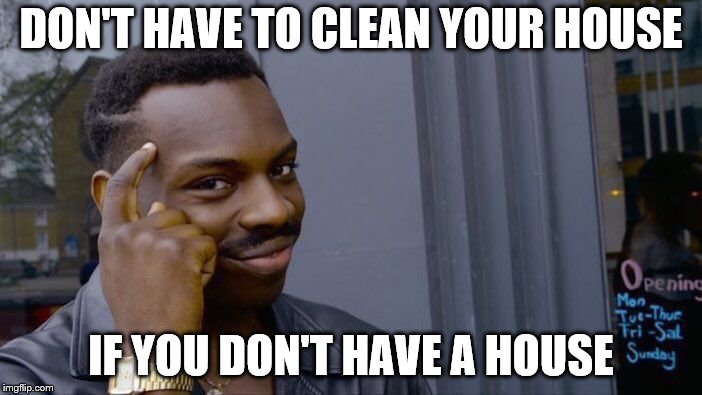 Roll Safe Think About It Meme | DON'T HAVE TO CLEAN YOUR HOUSE; IF YOU DON'T HAVE A HOUSE | image tagged in memes,roll safe think about it | made w/ Imgflip meme maker