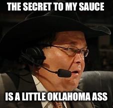 JR - WWE Network | THE SECRET TO MY SAUCE; IS A LITTLE OKLAHOMA ASS | image tagged in jr - wwe network | made w/ Imgflip meme maker