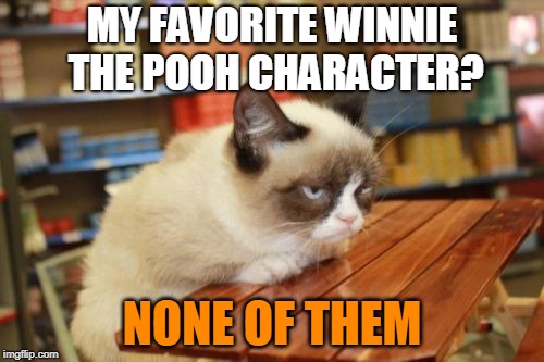 Grumpy Cat Table | MY FAVORITE WINNIE THE POOH CHARACTER? NONE OF THEM | image tagged in memes,grumpy cat table,grumpy cat | made w/ Imgflip meme maker