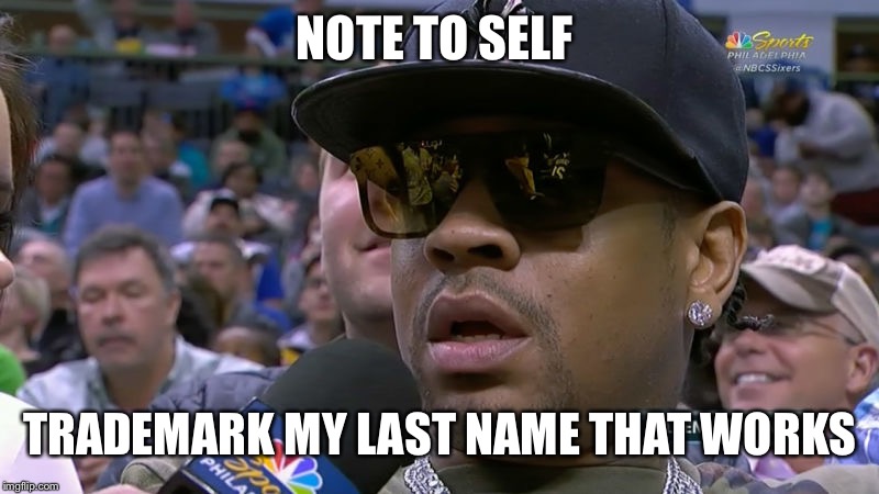 allen iverson | NOTE TO SELF; TRADEMARK MY LAST NAME THAT WORKS | image tagged in allen iverson | made w/ Imgflip meme maker