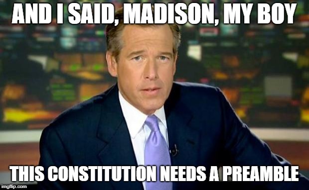 Brian Williams Was There | AND I SAID, MADISON, MY BOY; THIS CONSTITUTION NEEDS A PREAMBLE | image tagged in memes,brian williams was there | made w/ Imgflip meme maker