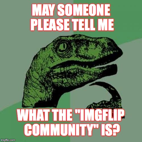 For some strange reason, I can now submit a meme to the "Imgflip community. What the heck is that supposed to mean!? | MAY SOMEONE PLEASE TELL ME; WHAT THE "IMGFLIP COMMUNITY" IS? | image tagged in memes,philosoraptor,gifs,imgflip community | made w/ Imgflip meme maker