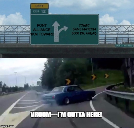 When I Drive In The Font World | COMIC SANS NATION 3000 KM AHEAD; FONT ALLIANCE  1KM FOWARD; VROOM---I'M OUTTA HERE! | image tagged in memes,left exit 12 off ramp,comic sans | made w/ Imgflip meme maker