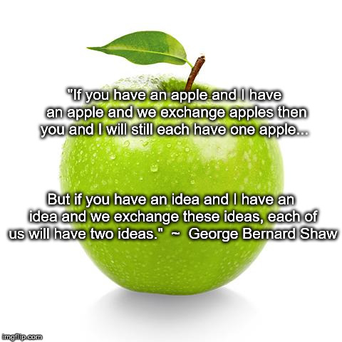 "If you have an apple and I have an apple and we exchange apples then you and I will still each have one apple... But if you have an idea and I have an idea and we exchange these ideas, each of us will have two ideas."  ~  George Bernard Shaw | image tagged in apple idea | made w/ Imgflip meme maker