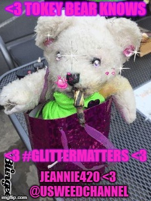 image tagged in glitter matters tokey bear | made w/ Imgflip meme maker