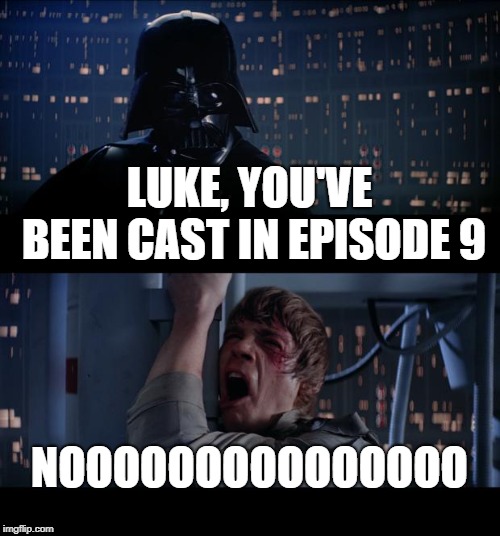 Let Star Wars Die. Kill It If You Have To. | LUKE, YOU'VE BEEN CAST IN EPISODE 9; NOOOOOOOOOOOOOOO | image tagged in memes,star wars no | made w/ Imgflip meme maker