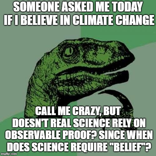 Climate Change Is Nothing But A Godless Religion: We Seriously Need A Separation Of Earth And State | SOMEONE ASKED ME TODAY IF I BELIEVE IN CLIMATE CHANGE; CALL ME CRAZY, BUT DOESN'T REAL SCIENCE RELY ON OBSERVABLE PROOF? SINCE WHEN DOES SCIENCE REQUIRE "BELIEF"? | image tagged in memes,philosoraptor | made w/ Imgflip meme maker
