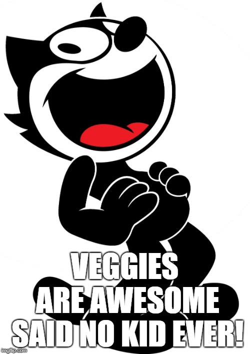 felix the cat | VEGGIES ARE AWESOME SAID NO KID EVER! | image tagged in felix the cat | made w/ Imgflip meme maker