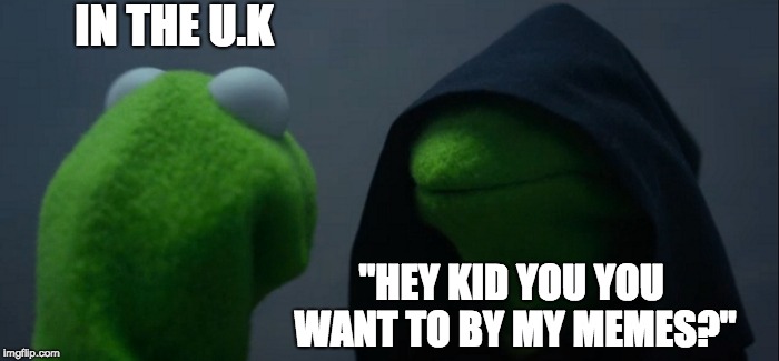 Evil Kermit | IN THE U.K; "HEY KID YOU YOU WANT TO BY MY MEMES?" | image tagged in memes,evil kermit | made w/ Imgflip meme maker