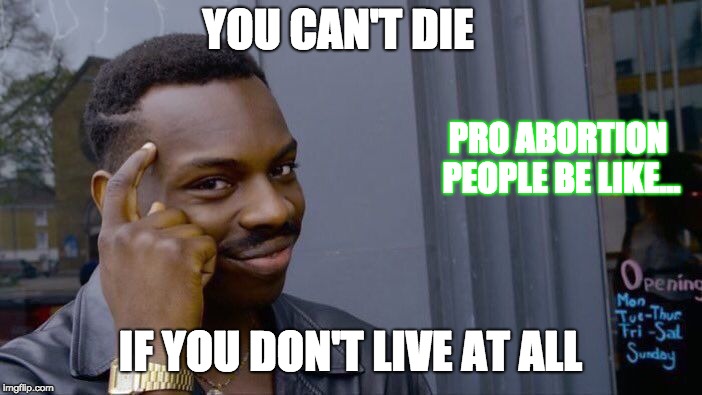 Roll Safe Think About It | YOU CAN'T DIE; PRO ABORTION PEOPLE BE LIKE... IF YOU DON'T LIVE AT ALL | image tagged in memes,roll safe think about it | made w/ Imgflip meme maker