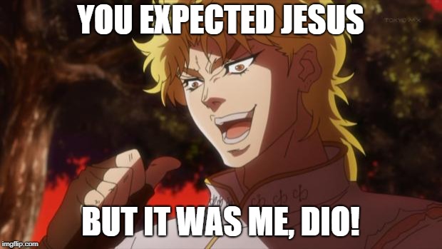 But it was me Dio | YOU EXPECTED JESUS; BUT IT WAS ME, DIO! | image tagged in but it was me dio | made w/ Imgflip meme maker