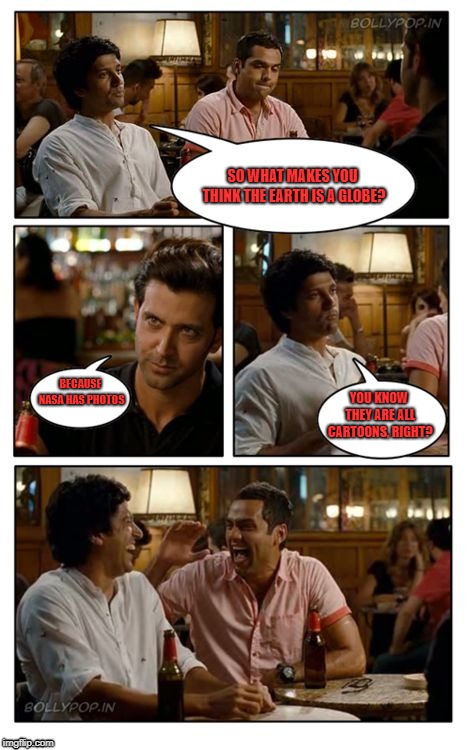ZNMD Meme | SO WHAT MAKES YOU THINK THE EARTH IS A GLOBE? BECAUSE NASA HAS PHOTOS; YOU KNOW THEY ARE ALL CARTOONS, RIGHT? | image tagged in memes,znmd | made w/ Imgflip meme maker