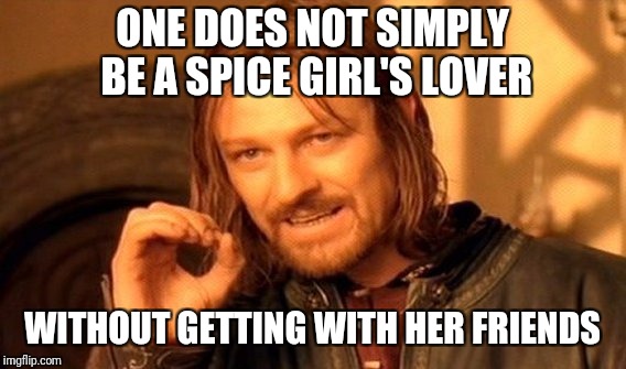 One Does Not Simply | ONE DOES NOT SIMPLY BE A SPICE GIRL'S LOVER; WITHOUT GETTING WITH HER FRIENDS | image tagged in memes,one does not simply | made w/ Imgflip meme maker