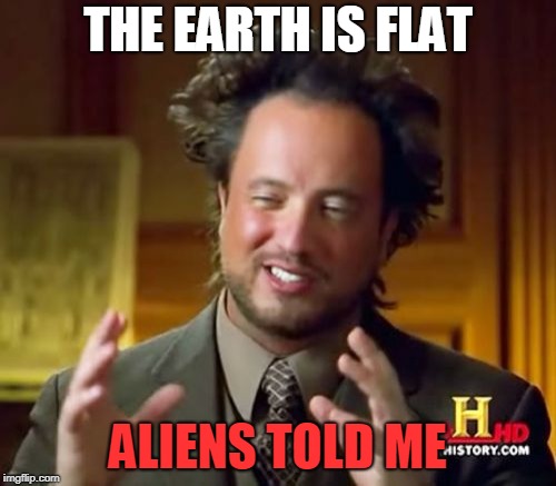 Ancient Aliens | THE EARTH IS FLAT; ALIENS TOLD ME | image tagged in memes,ancient aliens | made w/ Imgflip meme maker