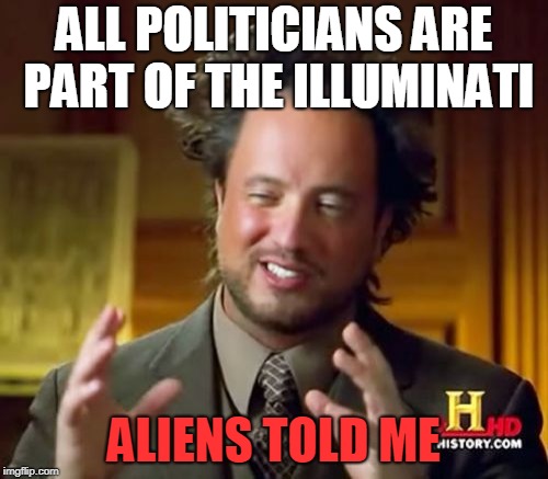 Ancient Aliens | ALL POLITICIANS ARE PART OF THE ILLUMINATI; ALIENS TOLD ME | image tagged in memes,ancient aliens | made w/ Imgflip meme maker