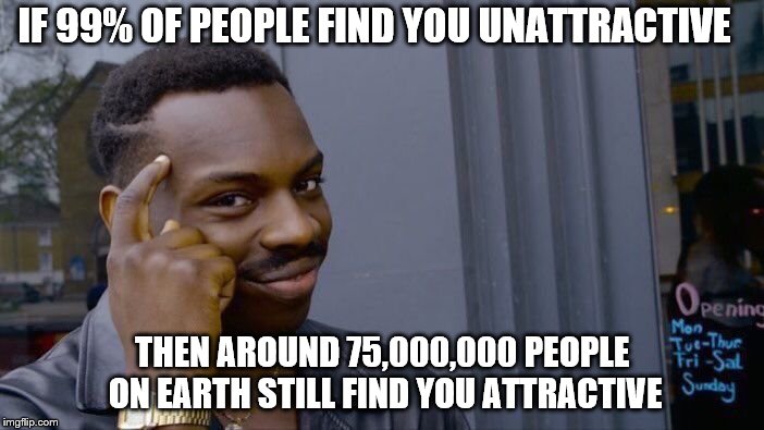 Roll Safe Think About It Meme | IF 99% OF PEOPLE FIND YOU UNATTRACTIVE; THEN AROUND 75,000,000 PEOPLE ON EARTH STILL FIND YOU ATTRACTIVE | image tagged in memes,roll safe think about it | made w/ Imgflip meme maker