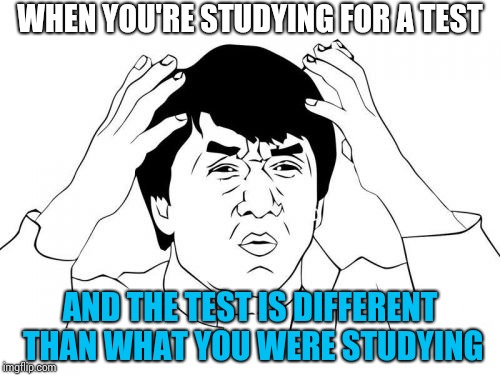College Incarnate | WHEN YOU'RE STUDYING FOR A TEST; AND THE TEST IS DIFFERENT THAN WHAT YOU WERE STUDYING | image tagged in memes,jackie chan wtf,funny | made w/ Imgflip meme maker