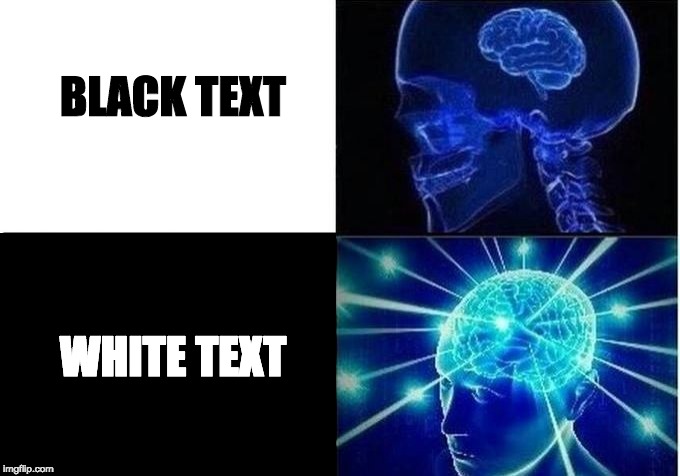 W H I T E - T E X T or black text? | BLACK TEXT; WHITE TEXT | image tagged in expanding brain,black,white | made w/ Imgflip meme maker