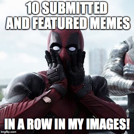 No comments to give! | 10 SUBMITTED AND FEATURED MEMES; IN A ROW IN MY IMAGES! | image tagged in memes,deadpool surprised,images,xanderthesweet | made w/ Imgflip meme maker