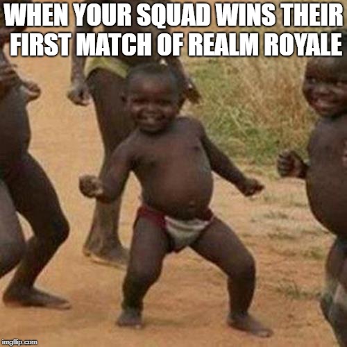 Third World Success Kid | WHEN YOUR SQUAD WINS THEIR FIRST MATCH OF REALM ROYALE | image tagged in memes,third world success kid | made w/ Imgflip meme maker