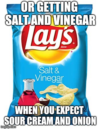 OR GETTING SALT AND VINEGAR WHEN YOU EXPECT SOUR CREAM AND ONION | made w/ Imgflip meme maker