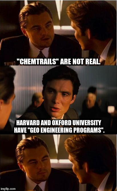 Chemtrails = GEO Engineering | "CHEMTRAILS" ARE NOT REAL. HARVARD AND OXFORD UNIVERSITY HAVE "GEO ENGINEERING PROGRAMS". | image tagged in memes,inception,chemtrails,geo engineering | made w/ Imgflip meme maker