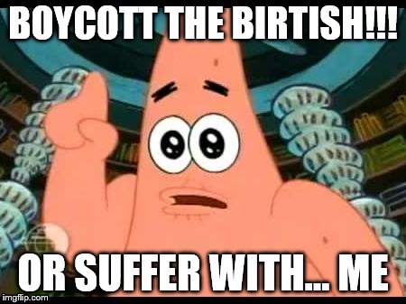 Patrick Says | BOYCOTT THE BIRTISH!!! OR SUFFER WITH... ME | image tagged in memes,patrick says | made w/ Imgflip meme maker