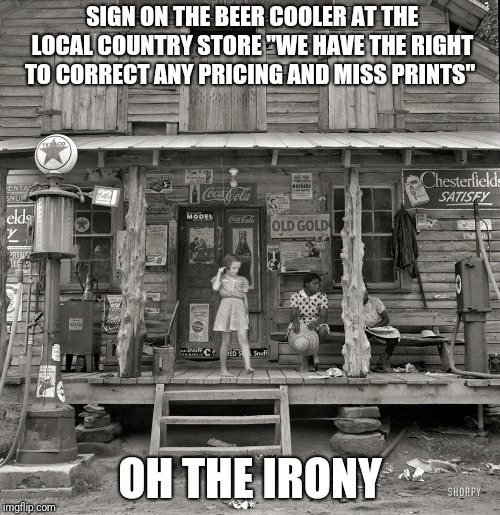 "Daughter of tobacco sharecropper at country store. Person Count | SIGN ON THE BEER COOLER AT THE LOCAL COUNTRY STORE "WE HAVE THE RIGHT TO CORRECT ANY PRICING AND MISS PRINTS"; OH THE IRONY | image tagged in daughter of tobacco sharecropper at country store person count | made w/ Imgflip meme maker
