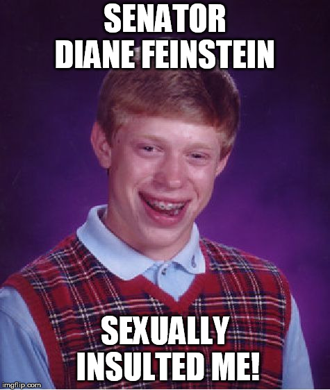 Bad Luck Brian Meme | SENATOR DIANE FEINSTEIN; SEXUALLY INSULTED ME! | image tagged in memes,bad luck brian | made w/ Imgflip meme maker