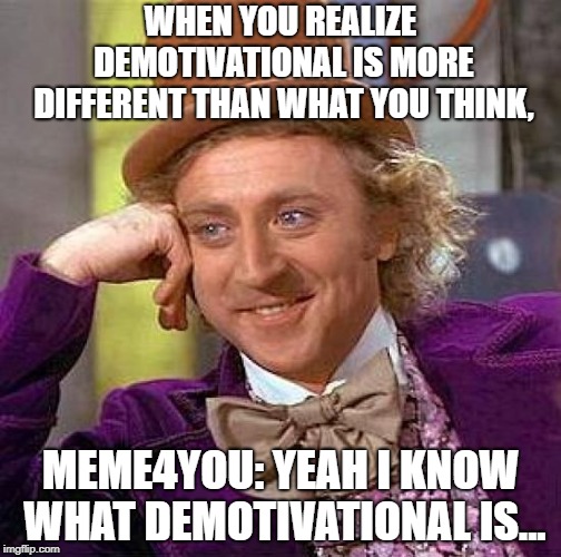 Creepy Condescending Wonka | WHEN YOU REALIZE DEMOTIVATIONAL IS MORE DIFFERENT THAN WHAT YOU THINK, MEME4YOU: YEAH I KNOW WHAT DEMOTIVATIONAL IS... | image tagged in memes,creepy condescending wonka | made w/ Imgflip meme maker