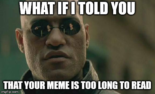 Matrix Morpheus | WHAT IF I TOLD YOU; THAT YOUR MEME IS TOO LONG TO READ | image tagged in memes,matrix morpheus | made w/ Imgflip meme maker