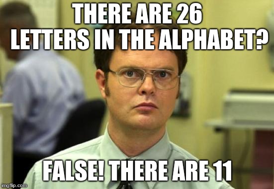Dwight Schrute Meme |  THERE ARE 26 LETTERS IN THE ALPHABET? FALSE! THERE ARE 11 | image tagged in memes,dwight schrute | made w/ Imgflip meme maker