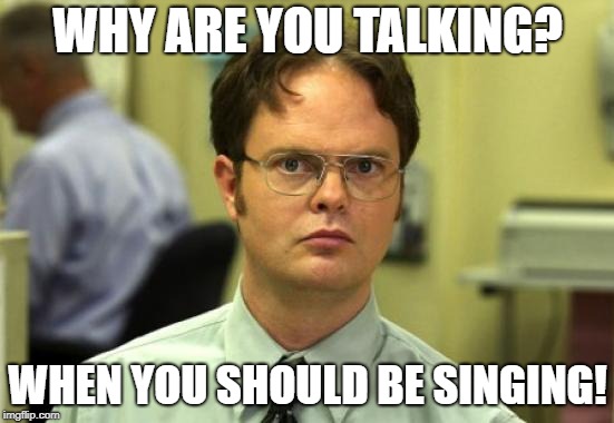 Dwight Schrute | WHY ARE YOU TALKING? WHEN YOU SHOULD BE SINGING! | image tagged in memes,dwight schrute | made w/ Imgflip meme maker