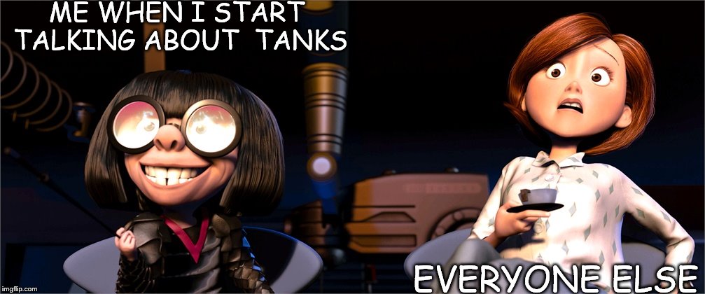 When I talk about tanks | ME WHEN I START TALKING ABOUT  TANKS; EVERYONE ELSE | image tagged in edna fire,incredibles 1,edna mode,helen parr | made w/ Imgflip meme maker