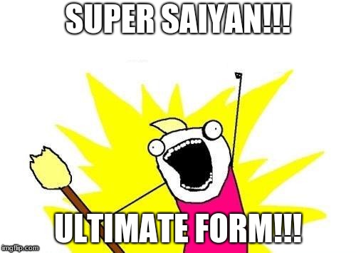 X All The Y | SUPER SAIYAN!!! ULTIMATE FORM!!! | image tagged in memes,x all the y | made w/ Imgflip meme maker