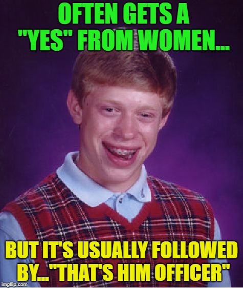 You might not be lucky | OFTEN GETS A "YES" FROM WOMEN... BUT IT'S USUALLY FOLLOWED BY..."THAT'S HIM OFFICER" | image tagged in memes,bad luck brian,funny | made w/ Imgflip meme maker