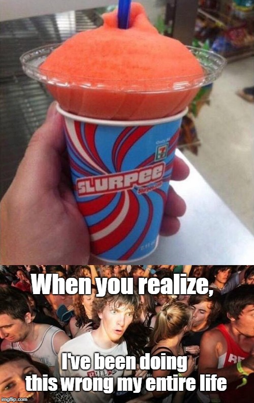I can already feel the brain freeze! | When you realize, I've been doing this wrong my entire life | image tagged in sudden clarity clarence,7 eleven slurpee,brain freeze,memes | made w/ Imgflip meme maker