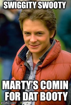 Introducing... Perverted Marty!!!(is dis originialê?) | SWIGGITY SWOOTY; MARTY’S COMIN FOR DAT BOOTY | image tagged in perverted marty,memes,swiggity swooty,bttf | made w/ Imgflip meme maker