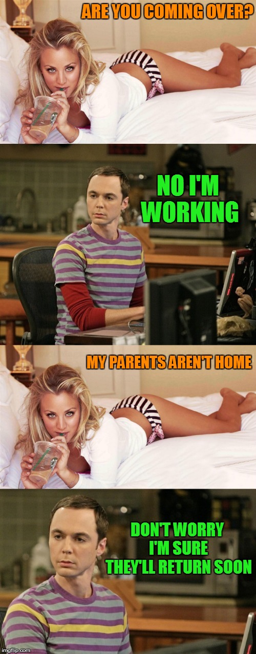 ARE YOU COMING OVER? NO I'M WORKING; MY PARENTS AREN'T HOME; DON'T WORRY I'M SURE THEY'LL RETURN SOON | made w/ Imgflip meme maker