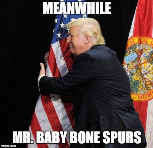 Trump Hugging Flag | MEANWHILE MR. BABY BONE SPURS | image tagged in trump hugging flag | made w/ Imgflip meme maker