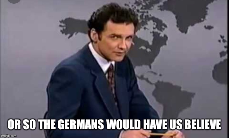 OR SO THE GERMANS WOULD HAVE US BELIEVE | made w/ Imgflip meme maker