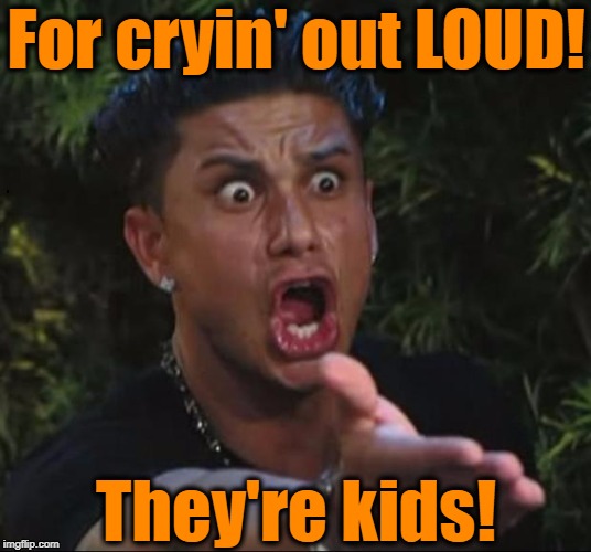 for crying out loud | For cryin' out LOUD! They're kids! | image tagged in for crying out loud | made w/ Imgflip meme maker