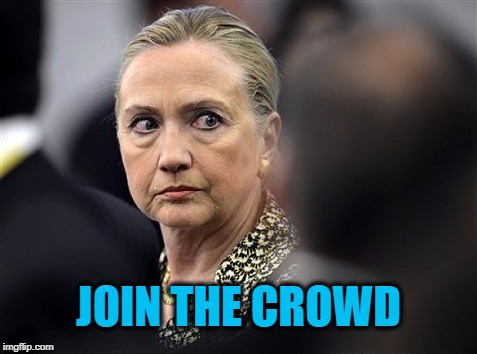 upset hillary | JOIN THE CROWD | image tagged in upset hillary | made w/ Imgflip meme maker