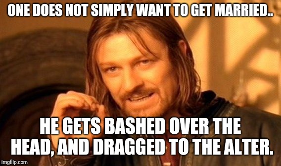 Disgruntled Courtship  | ONE DOES NOT SIMPLY WANT TO GET MARRIED.. HE GETS BASHED OVER THE HEAD, AND DRAGGED TO THE ALTER. | image tagged in memes,one does not simply,humor,gay marriage,lord of the rings,funny memes | made w/ Imgflip meme maker