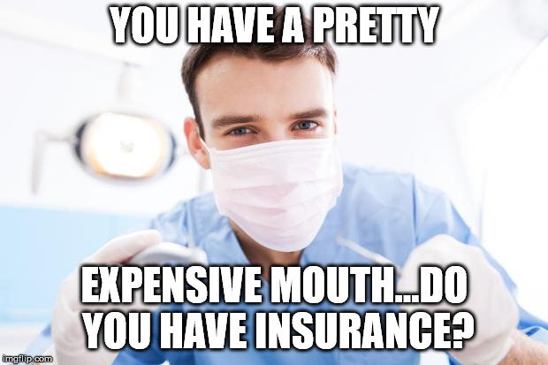 Dentist | YOU HAVE A PRETTY EXPENSIVE MOUTH...DO YOU HAVE INSURANCE? | image tagged in dentist | made w/ Imgflip meme maker