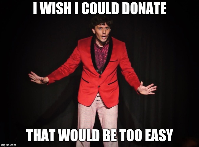 Ladies and Gentlemen | I WISH I COULD DONATE; THAT WOULD BE TOO EASY | image tagged in ladies and gentlemen | made w/ Imgflip meme maker