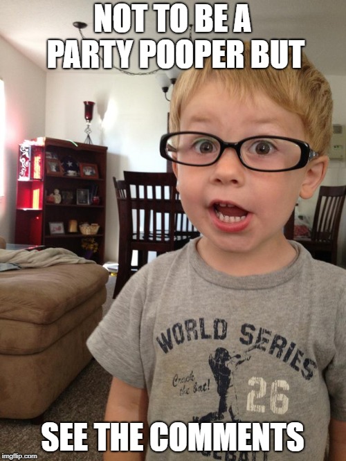 Smart Kid | NOT TO BE A PARTY POOPER BUT SEE THE COMMENTS | image tagged in smart kid | made w/ Imgflip meme maker