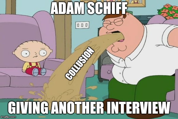 Peter Griffin vomit |  ADAM SCHIFF; COLLUSION; GIVING ANOTHER INTERVIEW | image tagged in peter griffin vomit | made w/ Imgflip meme maker